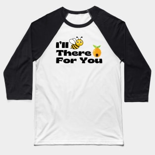 I’ll BEE There For You Baseball T-Shirt